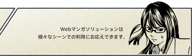 Webマンガソリューションは様々なシーンでの利用にお応えできます。