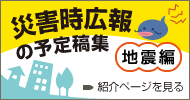 災害時広報の予定稿集～地震編～ 紹介ページを見る