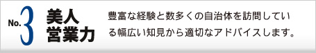 No.3 美人営業力 豊富な経験と数多くの自治体を訪問している幅広い知見から適切なアドバイスします。